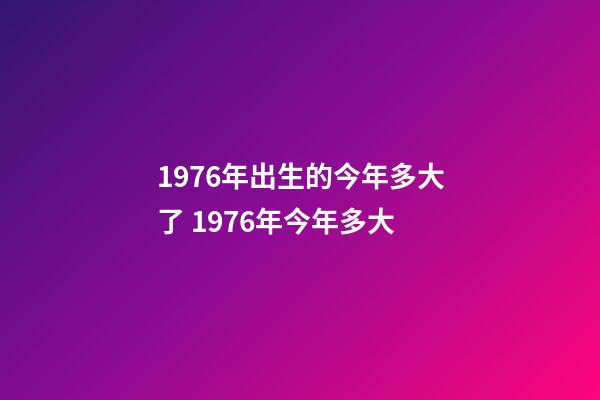 1976年出生的今年多大了 1976年今年多大-第1張-觀點-玄機派